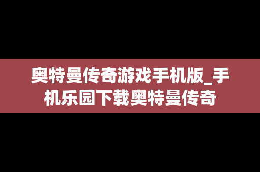 奥特曼传奇游戏手机版_手机乐园下载奥特曼传奇