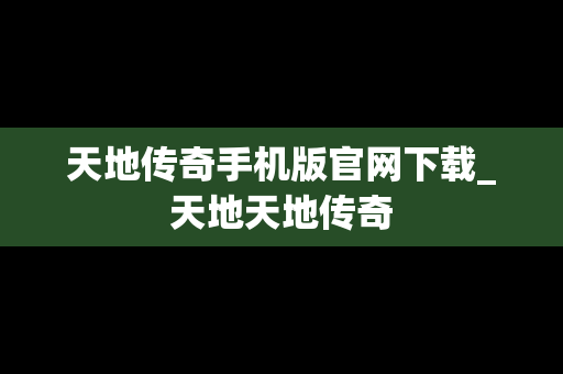 天地传奇手机版官网下载_天地天地传奇