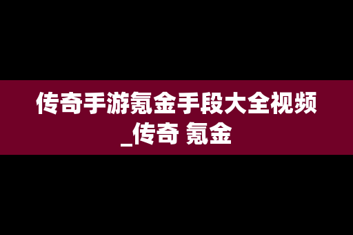 传奇手游氪金手段大全视频_传奇 氪金