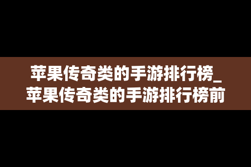 苹果传奇类的手游排行榜_苹果传奇类的手游排行榜前十名