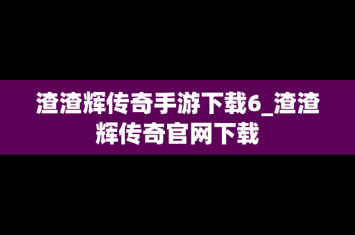 渣渣辉传奇手游下载6_渣渣辉传奇官网下载