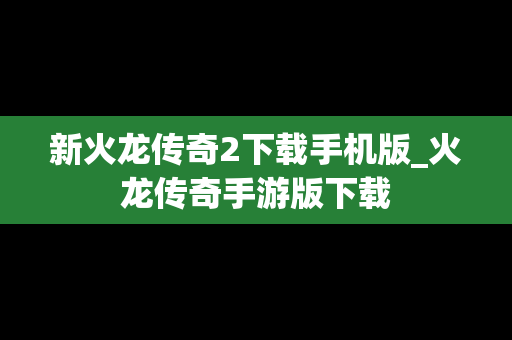 新火龙传奇2下载手机版_火龙传奇手游版下载