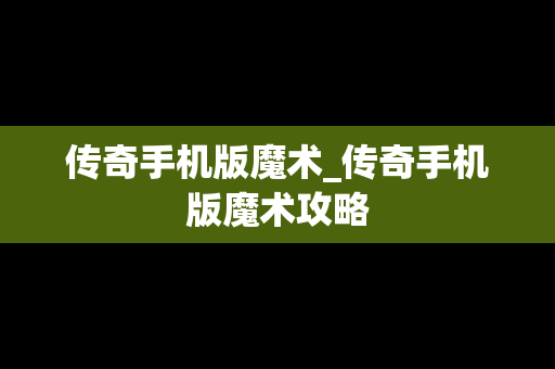 传奇手机版魔术_传奇手机版魔术攻略