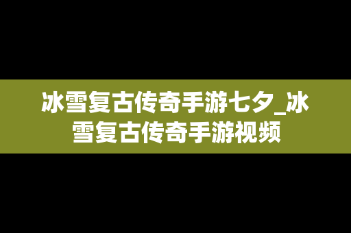 冰雪复古传奇手游七夕_冰雪复古传奇手游视频