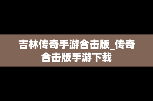 吉林传奇手游合击版_传奇合击版手游下载
