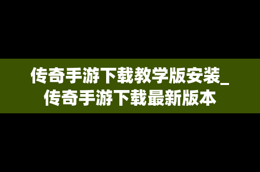 传奇手游下载教学版安装_传奇手游下载最新版本