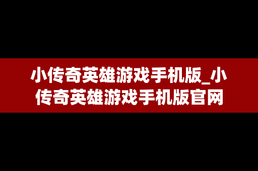 小传奇英雄游戏手机版_小传奇英雄游戏手机版官网