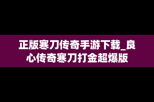 正版寒刀传奇手游下载_良心传奇寒刀打金超爆版