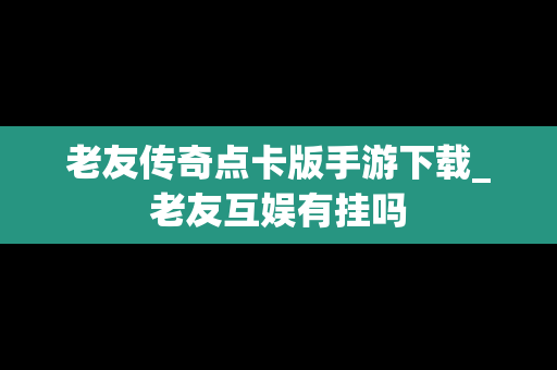 老友传奇点卡版手游下载_老友互娱有挂吗
