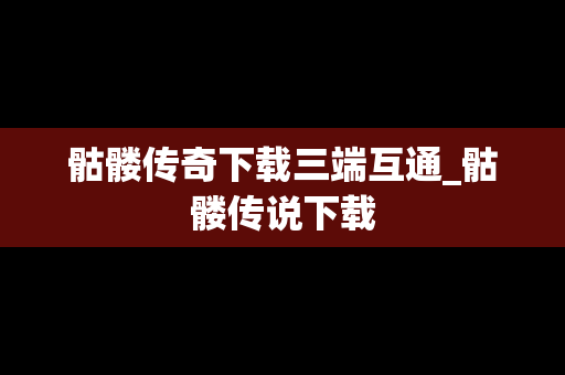 骷髅传奇下载三端互通_骷髅传说下载