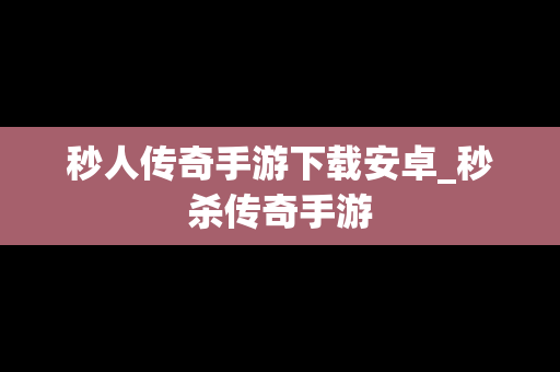 秒人传奇手游下载安卓_秒杀传奇手游