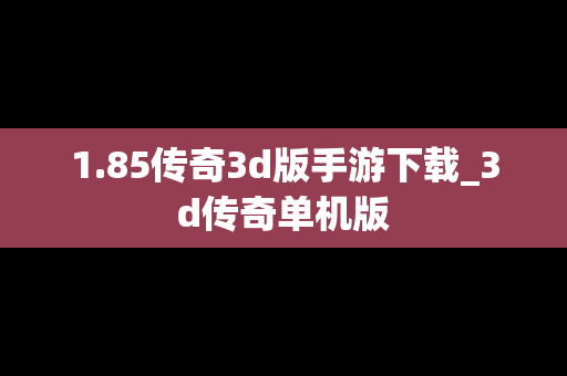 1.85传奇3d版手游下载_3d传奇单机版