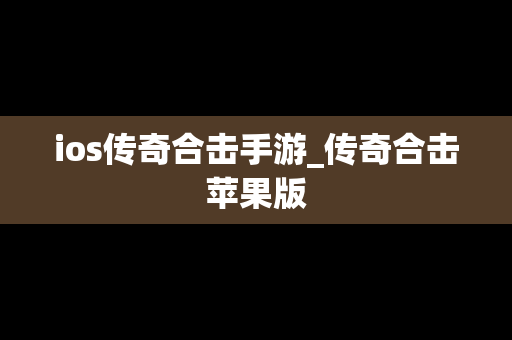 ios传奇合击手游_传奇合击苹果版