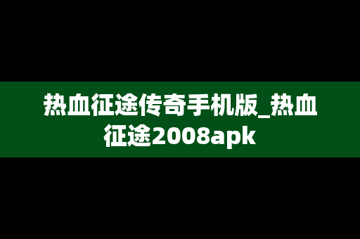 热血征途传奇手机版_热血征途2008apk