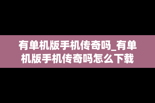 有单机版手机传奇吗_有单机版手机传奇吗怎么下载