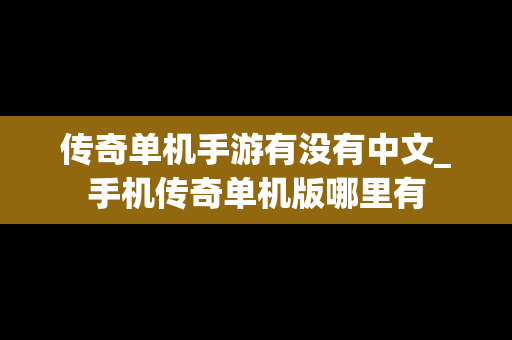 传奇单机手游有没有中文_手机传奇单机版哪里有