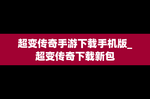 超变传奇手游下载手机版_超变传奇下载新包