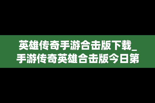 英雄传奇手游合击版下载_手游传奇英雄合击版今日第一战区第一区