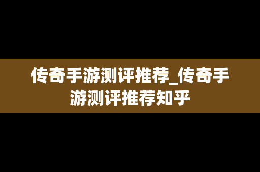 传奇手游测评推荐_传奇手游测评推荐知乎