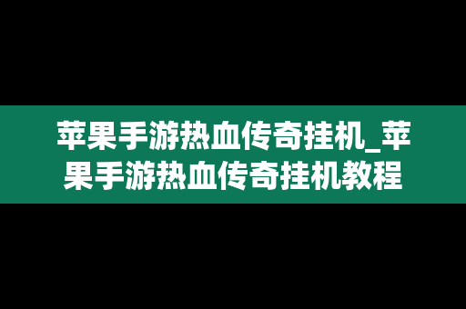 苹果手游热血传奇挂机_苹果手游热血传奇挂机教程