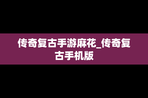 传奇复古手游麻花_传奇复古手机版