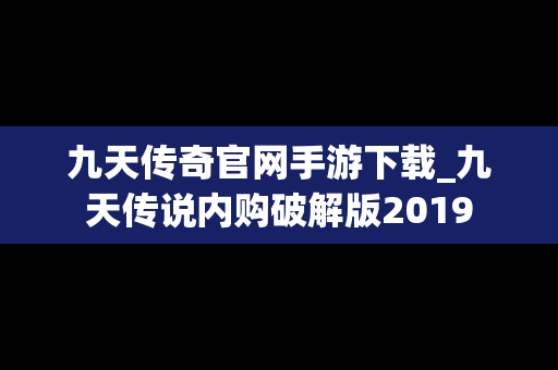 九天传奇官网手游下载_九天传说内购破解版2019
