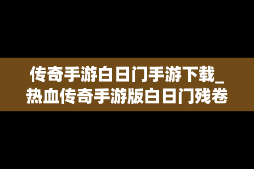 传奇手游白日门手游下载_热血传奇手游版白日门残卷怎么获得