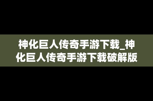 神化巨人传奇手游下载_神化巨人传奇手游下载破解版