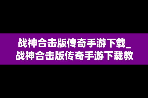战神合击版传奇手游下载_战神合击版传奇手游下载教程