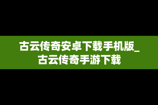 古云传奇安卓下载手机版_古云传奇手游下载