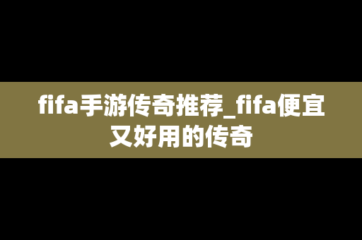 fifa手游传奇推荐_fifa便宜又好用的传奇