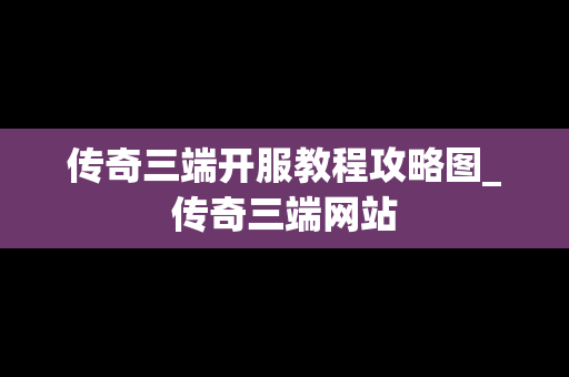 传奇三端开服教程攻略图_传奇三端网站