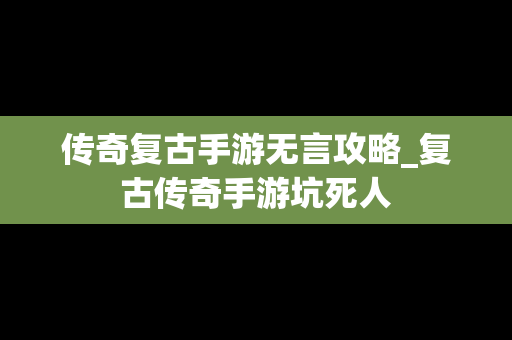 传奇复古手游无言攻略_复古传奇手游坑死人