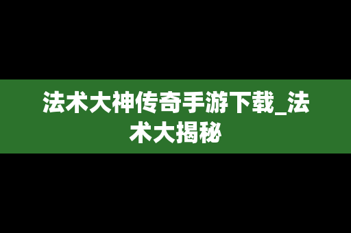 法术大神传奇手游下载_法术大揭秘