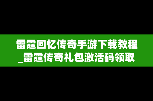 雷霆回忆传奇手游下载教程_雷霆传奇礼包激活码领取大全
