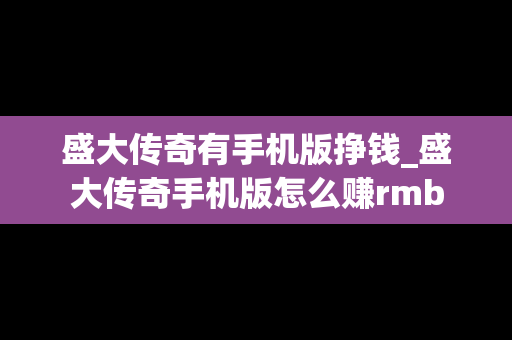 盛大传奇有手机版挣钱_盛大传奇手机版怎么赚rmb