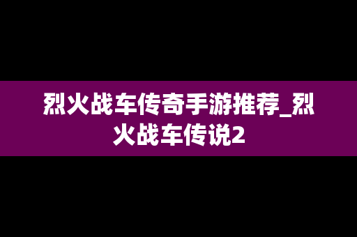烈火战车传奇手游推荐_烈火战车传说2