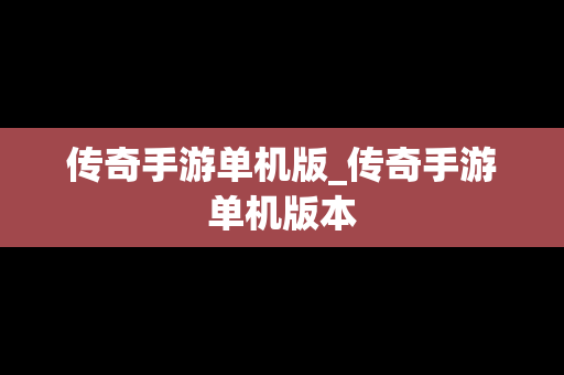 传奇手游单机版_传奇手游单机版本