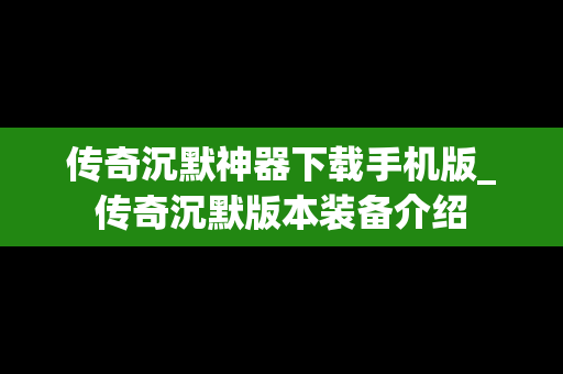 传奇沉默神器下载手机版_传奇沉默版本装备介绍
