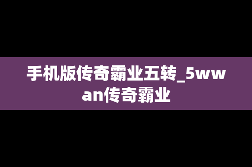 手机版传奇霸业五转_5wwan传奇霸业