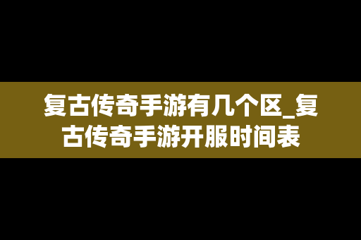 复古传奇手游有几个区_复古传奇手游开服时间表