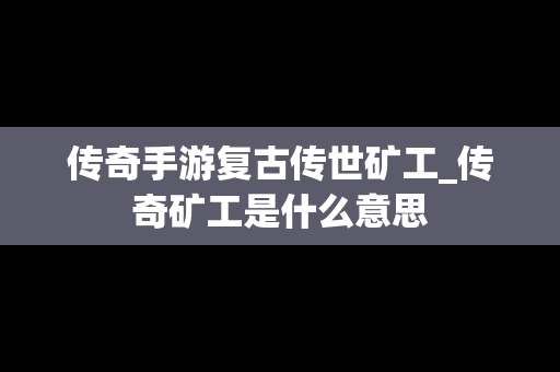传奇手游复古传世矿工_传奇矿工是什么意思