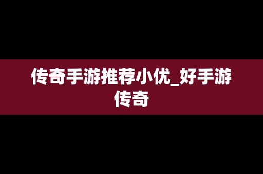 传奇手游推荐小优_好手游传奇