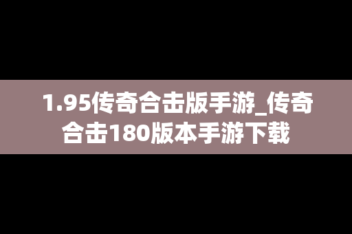 1.95传奇合击版手游_传奇合击180版本手游下载