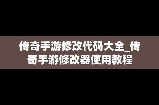 传奇手游修改代码大全_传奇手游修改器使用教程
