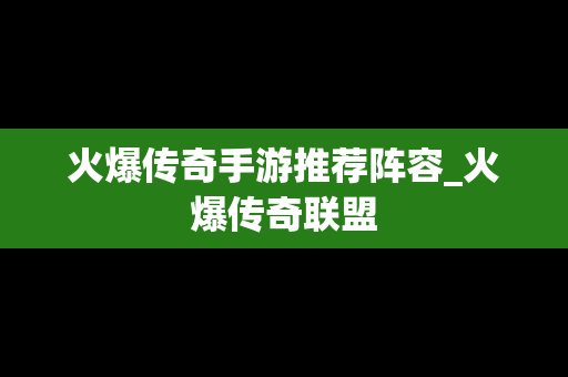 火爆传奇手游推荐阵容_火爆传奇联盟