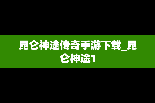 昆仑神途传奇手游下载_昆仑神途1