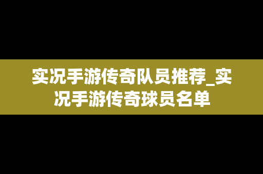 实况手游传奇队员推荐_实况手游传奇球员名单