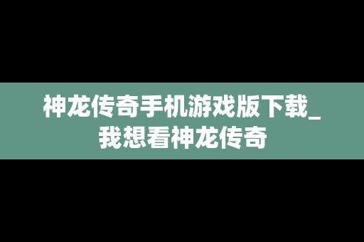 神龙传奇手机游戏版下载_我想看神龙传奇