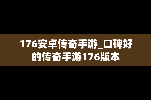 176安卓传奇手游_口碑好的传奇手游176版本